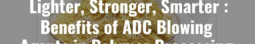 Benefits of ADC Blowing Agents